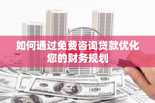 长寿如何通过免费咨询贷款优化您的财务规划