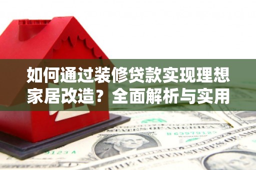 长寿如何通过装修贷款实现理想家居改造？全面解析与实用指南