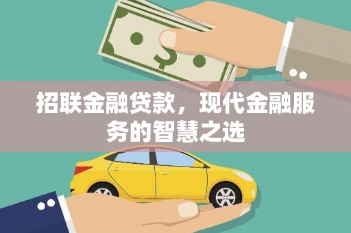 长寿招联金融贷款，现代金融服务的智慧之选