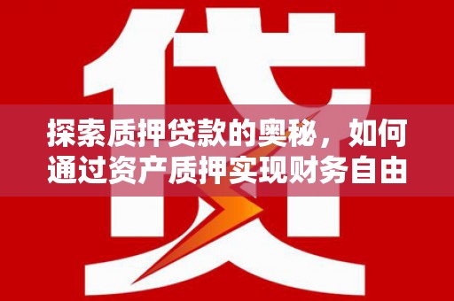 长寿探索质押贷款的奥秘，如何通过资产质押实现财务自由