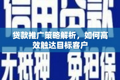 长寿贷款推广策略解析，如何高效触达目标客户