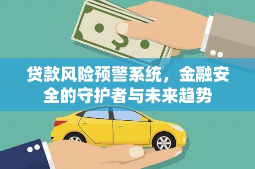 长寿贷款风险预警系统，金融安全的守护者与未来趋势
