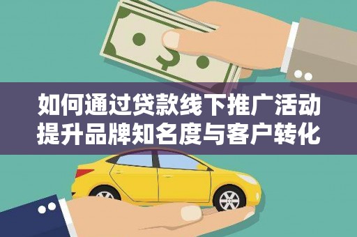 长寿如何通过贷款线下推广活动提升品牌知名度与客户转化率