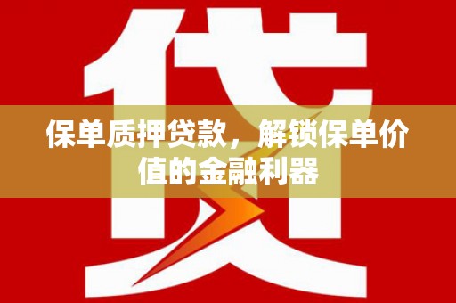 长寿保单质押贷款，解锁保单价值的金融利器