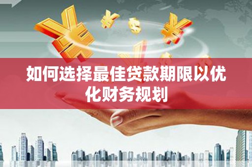 长寿如何选择最佳贷款期限以优化财务规划