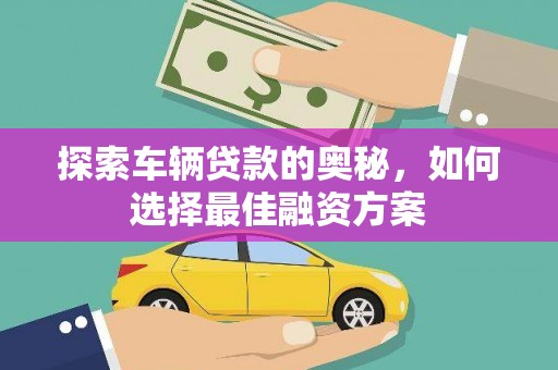 长寿探索车辆贷款的奥秘，如何选择最佳融资方案