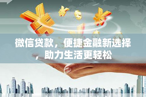 长寿微信贷款，便捷金融新选择，助力生活更轻松