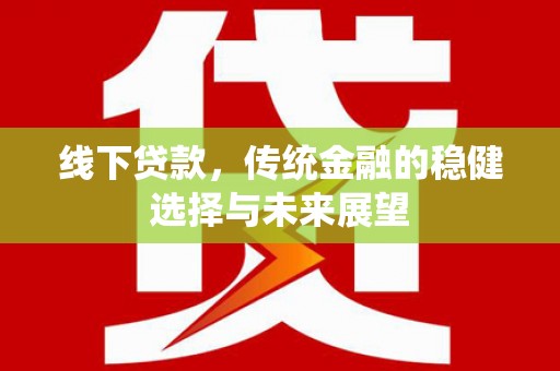 长寿线下贷款，传统金融的稳健选择与未来展望