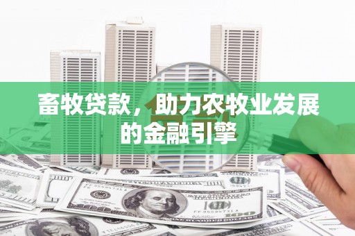 长寿畜牧贷款，助力农牧业发展的金融引擎