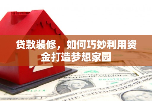 长寿贷款装修，如何巧妙利用资金打造梦想家园