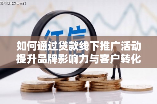 长寿如何通过贷款线下推广活动提升品牌影响力与客户转化率