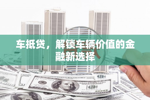 长寿车抵贷，解锁车辆价值的金融新选择