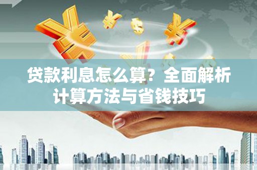 长寿贷款利息怎么算？全面解析计算方法与省钱技巧