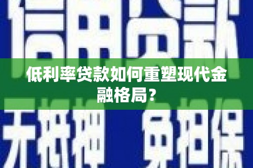 长寿低利率贷款如何重塑现代金融格局？