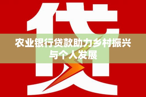 长寿农业银行贷款助力乡村振兴与个人发展