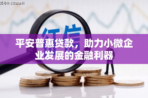 长寿平安普惠贷款，助力小微企业发展的金融利器