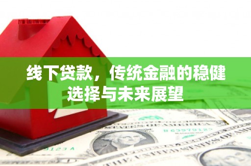 长寿线下贷款，传统金融的稳健选择与未来展望