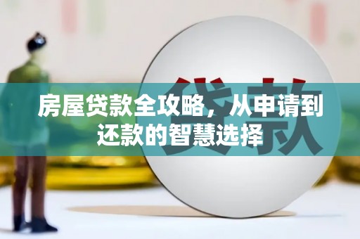 长寿房屋贷款全攻略，从申请到还款的智慧选择
