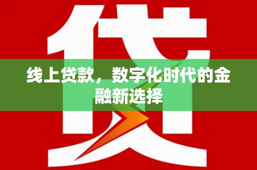 长寿线上贷款，数字化时代的金融新选择