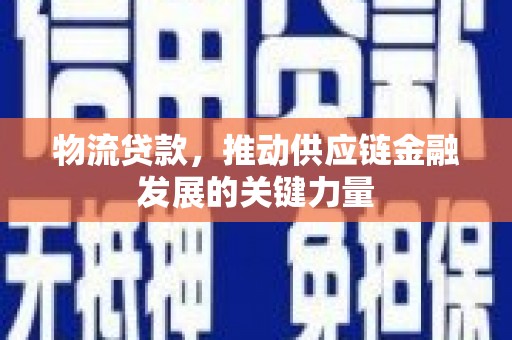 长寿物流贷款，推动供应链金融发展的关键力量