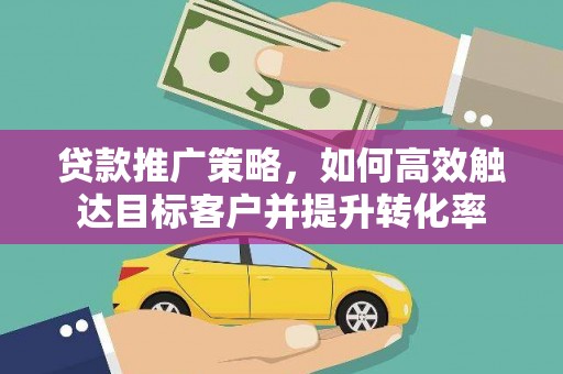 长寿贷款推广策略，如何高效触达目标客户并提升转化率