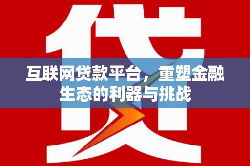 长寿互联网贷款平台，重塑金融生态的利器与挑战
