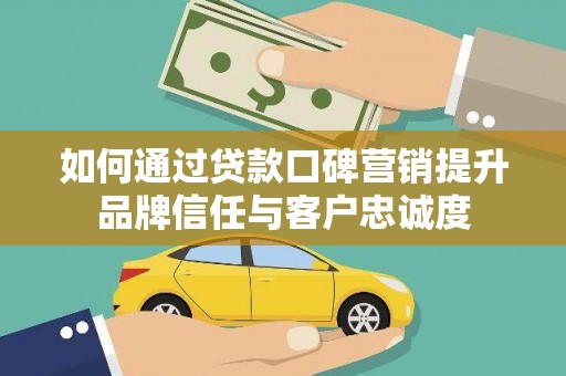 长寿如何通过贷款口碑营销提升品牌信任与客户忠诚度