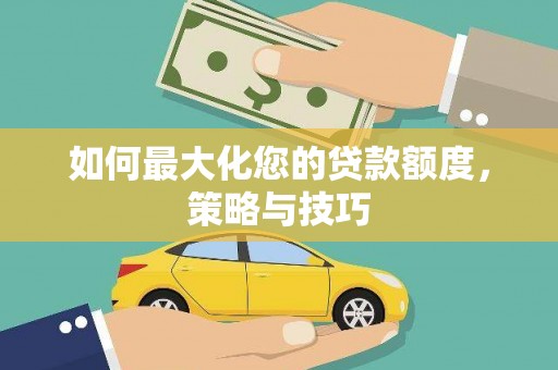 长寿如何最大化您的贷款额度，策略与技巧