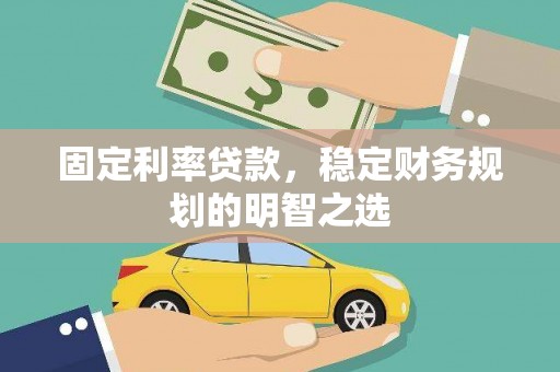 长寿固定利率贷款，稳定财务规划的明智之选