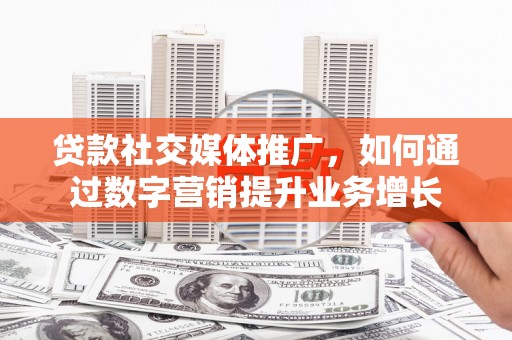 长寿贷款社交媒体推广，如何通过数字营销提升业务增长