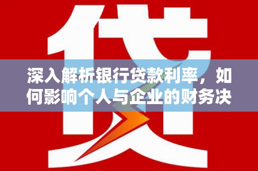 长寿深入解析银行贷款利率，如何影响个人与企业的财务决策