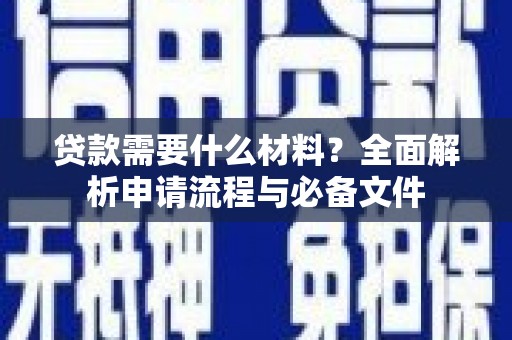 长寿贷款需要什么材料？全面解析申请流程与必备文件