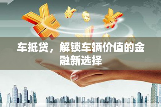长寿车抵贷，解锁车辆价值的金融新选择