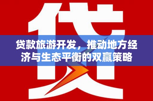 长寿贷款旅游开发，推动地方经济与生态平衡的双赢策略