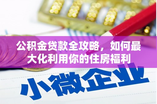 长寿公积金贷款全攻略，如何最大化利用你的住房福利