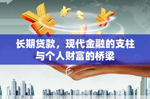 长寿长期贷款，现代金融的支柱与个人财富的桥梁