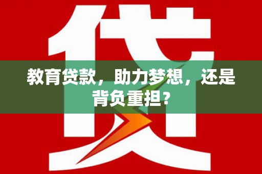 长寿教育贷款，助力梦想，还是背负重担？