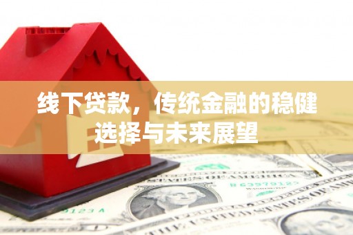 长寿线下贷款，传统金融的稳健选择与未来展望