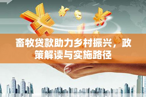长寿畜牧贷款助力乡村振兴，政策解读与实施路径