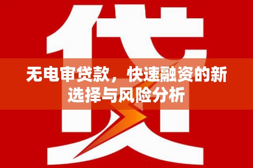 长寿无电审贷款，快速融资的新选择与风险分析