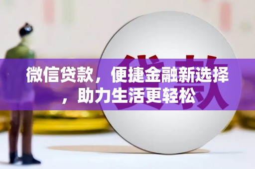 长寿微信贷款，便捷金融新选择，助力生活更轻松
