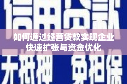 长寿如何通过经营贷款实现企业快速扩张与资金优化