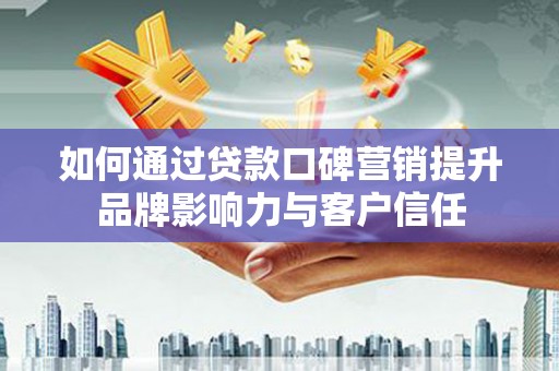 长寿如何通过贷款口碑营销提升品牌影响力与客户信任
