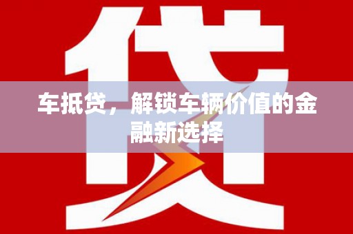 长寿车抵贷，解锁车辆价值的金融新选择