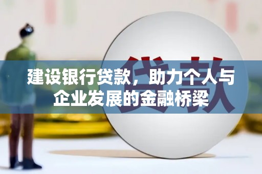 长寿建设银行贷款，助力个人与企业发展的金融桥梁