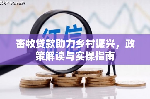 长寿畜牧贷款助力乡村振兴，政策解读与实操指南