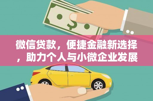 长寿微信贷款，便捷金融新选择，助力个人与小微企业发展
