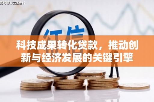 长寿科技成果转化贷款，推动创新与经济发展的关键引擎