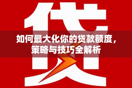 长寿如何最大化你的贷款额度，策略与技巧全解析