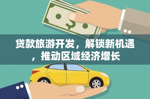 长寿贷款旅游开发，解锁新机遇，推动区域经济增长
